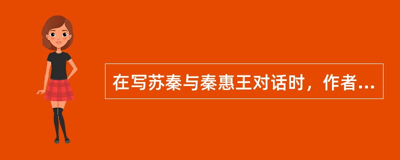 在写苏秦与秦惠王对话时，作者采用表现手法是（）。