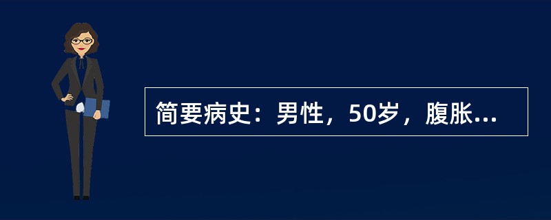 简要病史：男性，50岁，腹胀1个月，下肢水肿半个月要求：你作为住院医师，按照标准