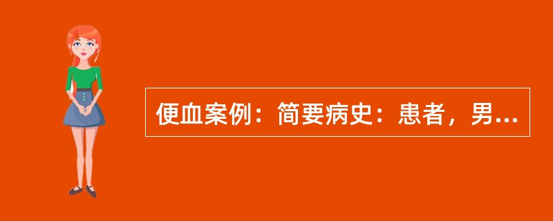便血案例：简要病史：患者，男性，66岁，大便带血2个月，伴有便次增加和便不尽感