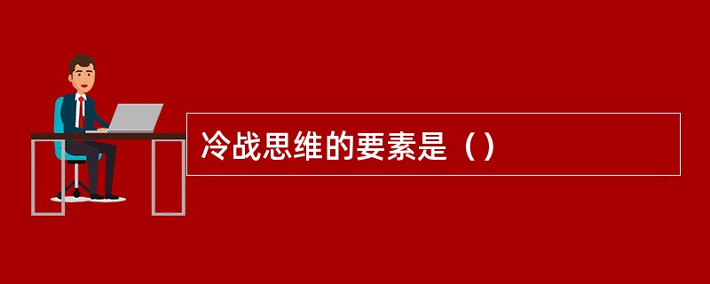 冷战思维的要素是（）