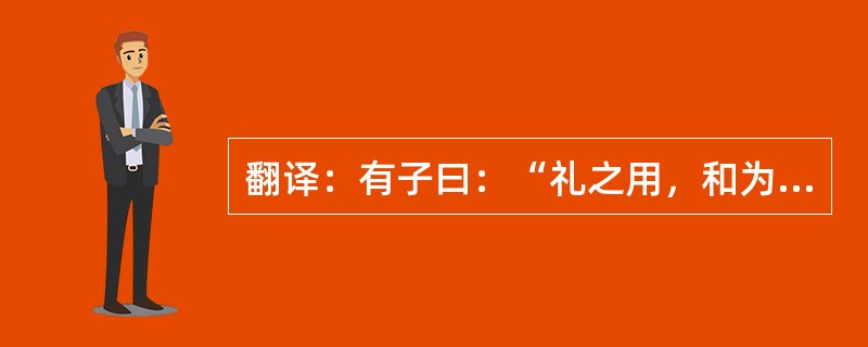 翻译：有子曰：“礼之用，和为贵。先王之道，斯为美。小大由之，有所不行；知和而和，