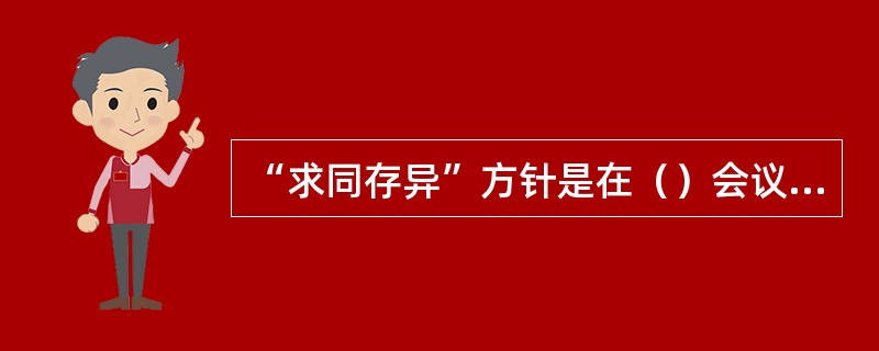 “求同存异”方针是在（）会议上提出的