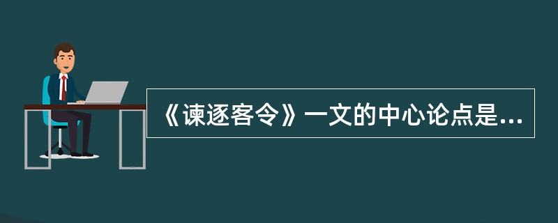 《谏逐客令》一文的中心论点是（）。