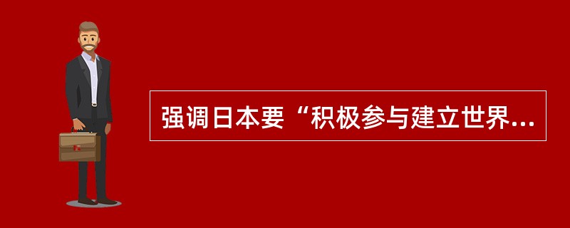 强调日本要“积极参与建立世界新秩序的国际努力”的日本首相是（）。