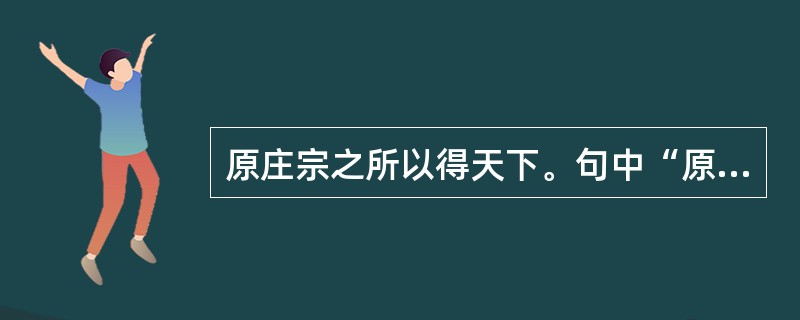 原庄宗之所以得天下。句中“原”的意思是什么？