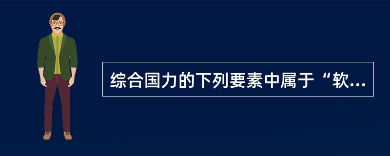 综合国力的下列要素中属于“软国力”的是（）