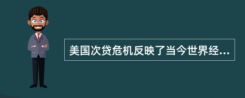 美国次贷危机反映了当今世界经济的焦点问题（）