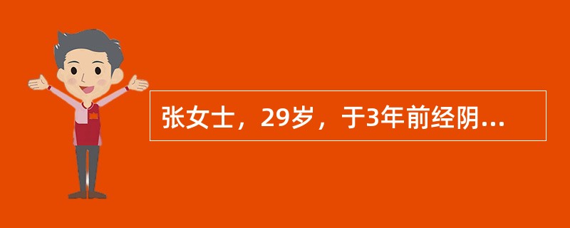 张女士，29岁，于3年前经阴道自然分娩一健康男婴，现进行妇科查体，其子宫颈正常，