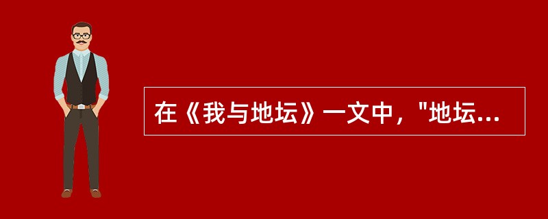 在《我与地坛》一文中，"地坛"及其相关意象所象征的对象有（）