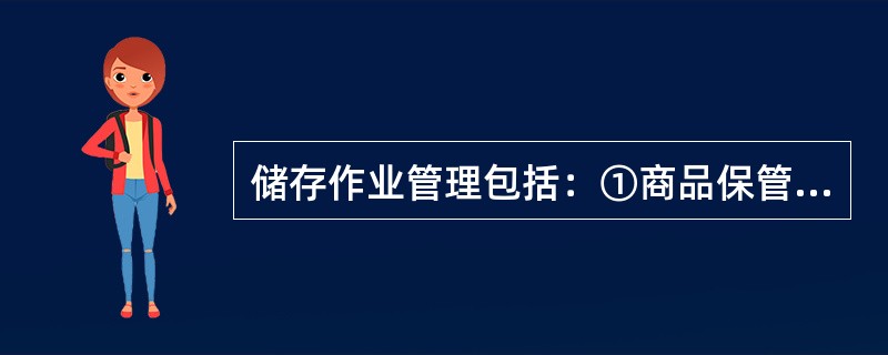 储存作业管理包括：①商品保管秩序的建立②商品堆垛设计③商品保管场所选址④制定积载