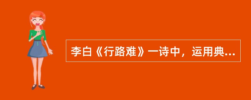 李白《行路难》一诗中，运用典故来抒情的诗句是（）