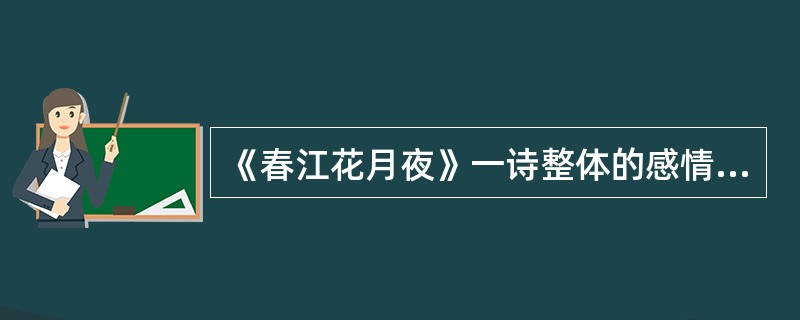 《春江花月夜》一诗整体的感情基调是（）