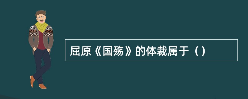 屈原《国殇》的体裁属于（）