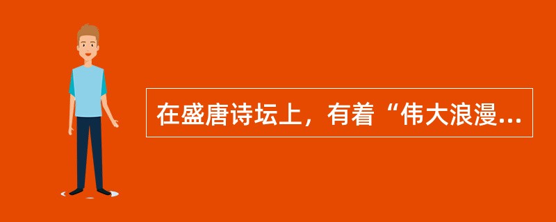 在盛唐诗坛上，有着“伟大浪漫主义诗人”称号的诗人是（）