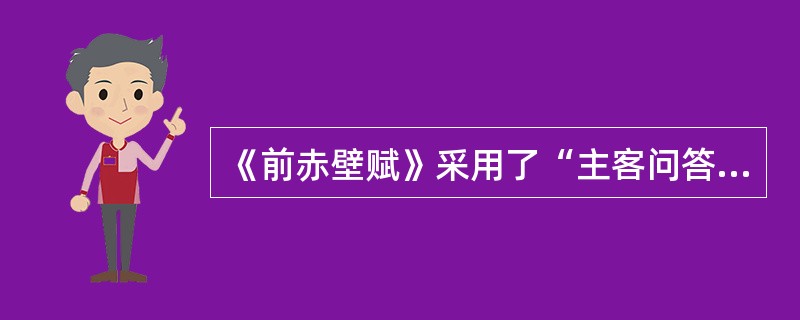 《前赤壁赋》采用了“主客问答”这一赋的传统表现手法，请简述其作用？