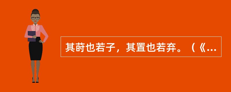 其莳也若子，其置也若弃。（《种树郭橐驼传》）句中“莳”“若子”“置”“若弃”各是