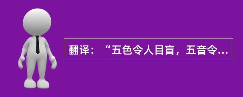 翻译：“五色令人目盲，五音令人耳聋，五味令人口爽，弛骋田猎令人心发狂，难得之货令