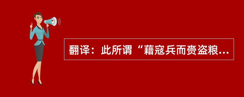 翻译：此所谓“藉寇兵而赍盗粮”者也。