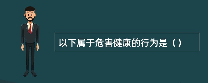 以下属于危害健康的行为是（）