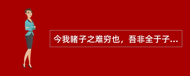 今我睹子之难穷也，吾非全于子之门则殆矣，吾长见笑于大方之家。句中“子”、“穷”、