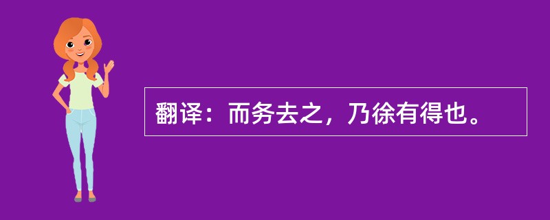 翻译：而务去之，乃徐有得也。