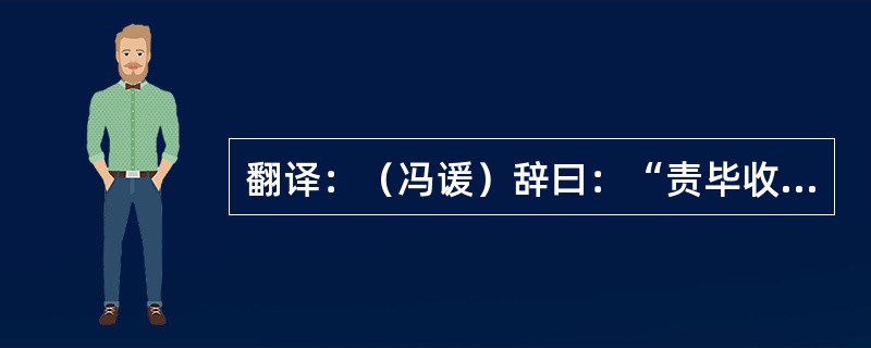 翻译：（冯谖）辞曰：“责毕收，以何市而反？”（战国策・齐策・冯谖客孟尝君））