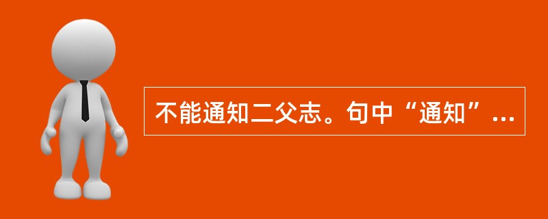 不能通知二父志。句中“通知”是什么意思？