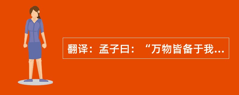 翻译：孟子曰：“万物皆备于我矣。反身而诚，乐莫大焉。强恕而行，求仁莫近焉。”（《