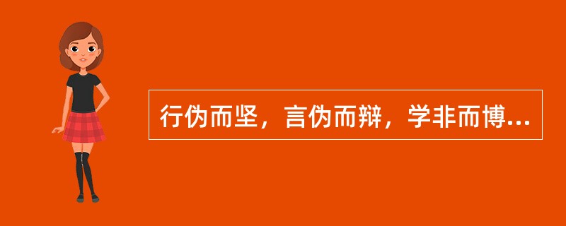 行伪而坚，言伪而辩，学非而博，顺非而泽以疑众。（《容忍与自由》）句中“行伪而坚”