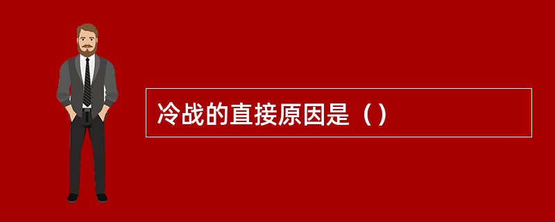 冷战的直接原因是（）