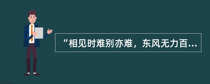 “相见时难别亦难，东风无力百花残。春蚕到死丝方尽，蜡炬成灰泪始干。”“春蚕到死丝
