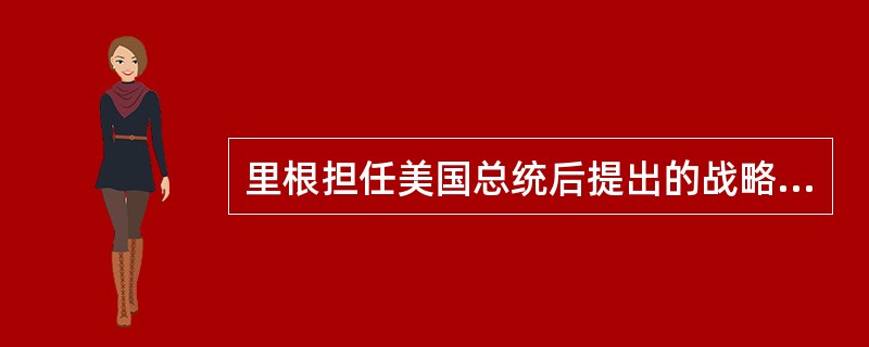 里根担任美国总统后提出的战略是（）