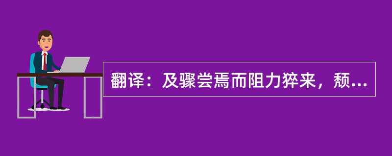 翻译：及骤尝焉而阻力猝来，颓然丧矣。