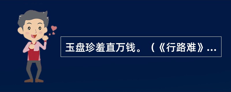 玉盘珍羞直万钱。（《行路难》（其一））“珍羞”“直”是什么意思？