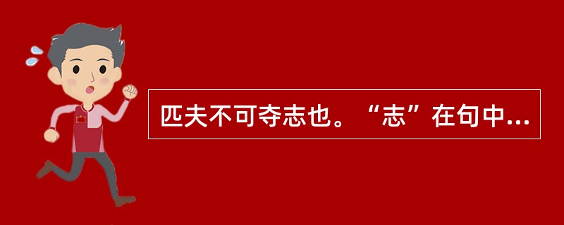 匹夫不可夺志也。“志”在句中是什么意思？