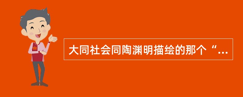 大同社会同陶渊明描绘的那个“世外桃源”有何相似之处？