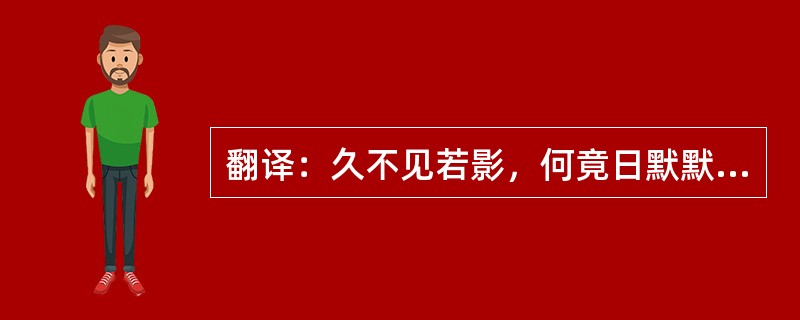 翻译：久不见若影，何竟日默默在此，大类女郎也。