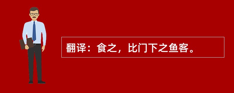 翻译：食之，比门下之鱼客。