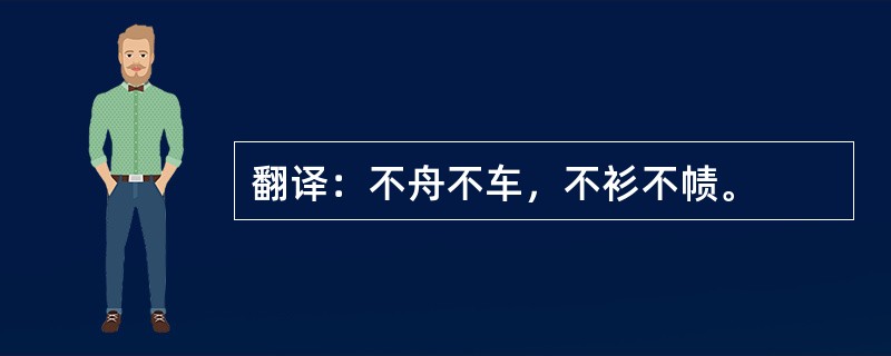 翻译：不舟不车，不衫不帻。