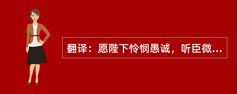 翻译：愿陛下怜悯愚诚，听臣微志，庶刘侥幸，保卒余年。