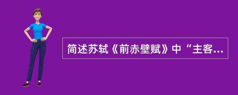 简述苏轼《前赤壁赋》中“主客问答”的表现手法。