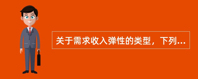 关于需求收入弹性的类型，下列表述正确的是()。