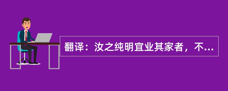 翻译：汝之纯明宜业其家者，不克蒙其泽乎！