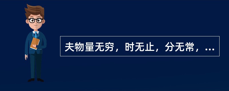 夫物量无穷，时无止，分无常，终始无故。是故大知观于远近，故小而不寡，大而不多：知