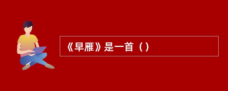 《早雁》是一首（）