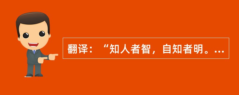 翻译：“知人者智，自知者明。胜人者有力，自胜者强。知足者富，强行者有志。――《道