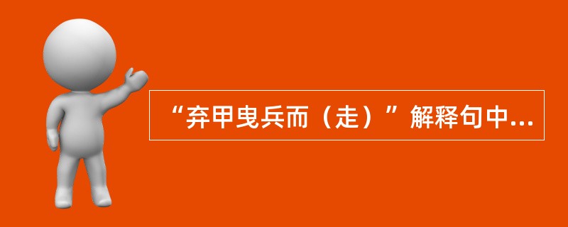 “弃甲曳兵而（走）”解释句中带括号的词。