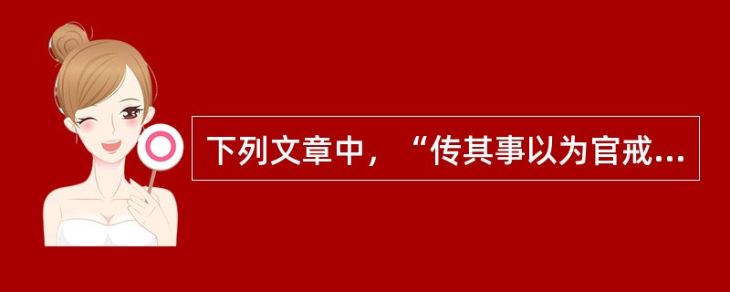 下列文章中，“传其事以为官戒”的是（）