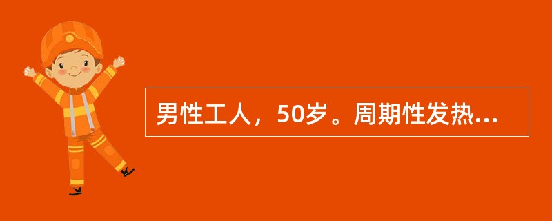 男性工人，50岁。周期性发热3个月就诊。体检：发现多组浅表淋巴结肿大，质坚，无压