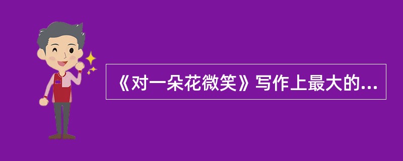 《对一朵花微笑》写作上最大的特点是（）。